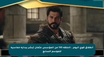 انطلاق قوي اليوم.. الحلقة 195 من المؤسس عثمان تبشر ببداية حماسية للموسم السابع